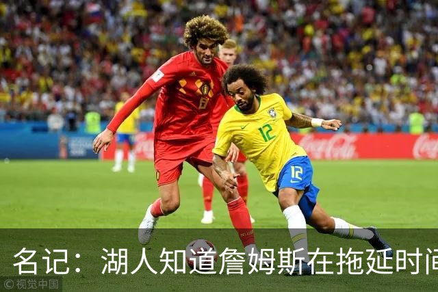 名记：湖人知道詹姆斯在拖延时间 湖人急需他做决定以便后续引援