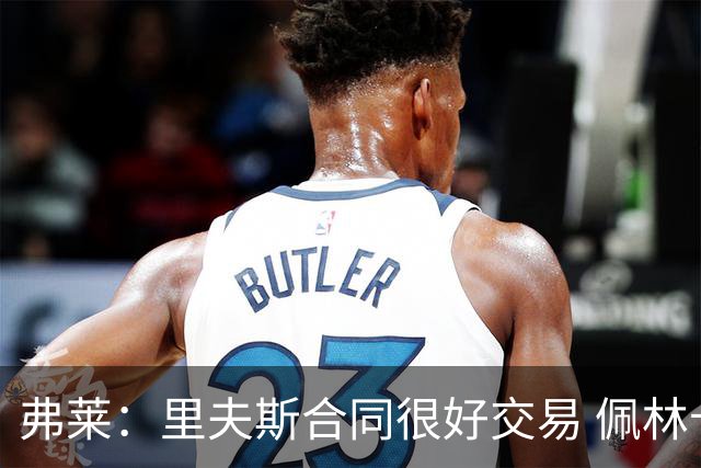 弗莱：里夫斯合同很好交易 佩林卡当我经纪人时让我被交易好几次